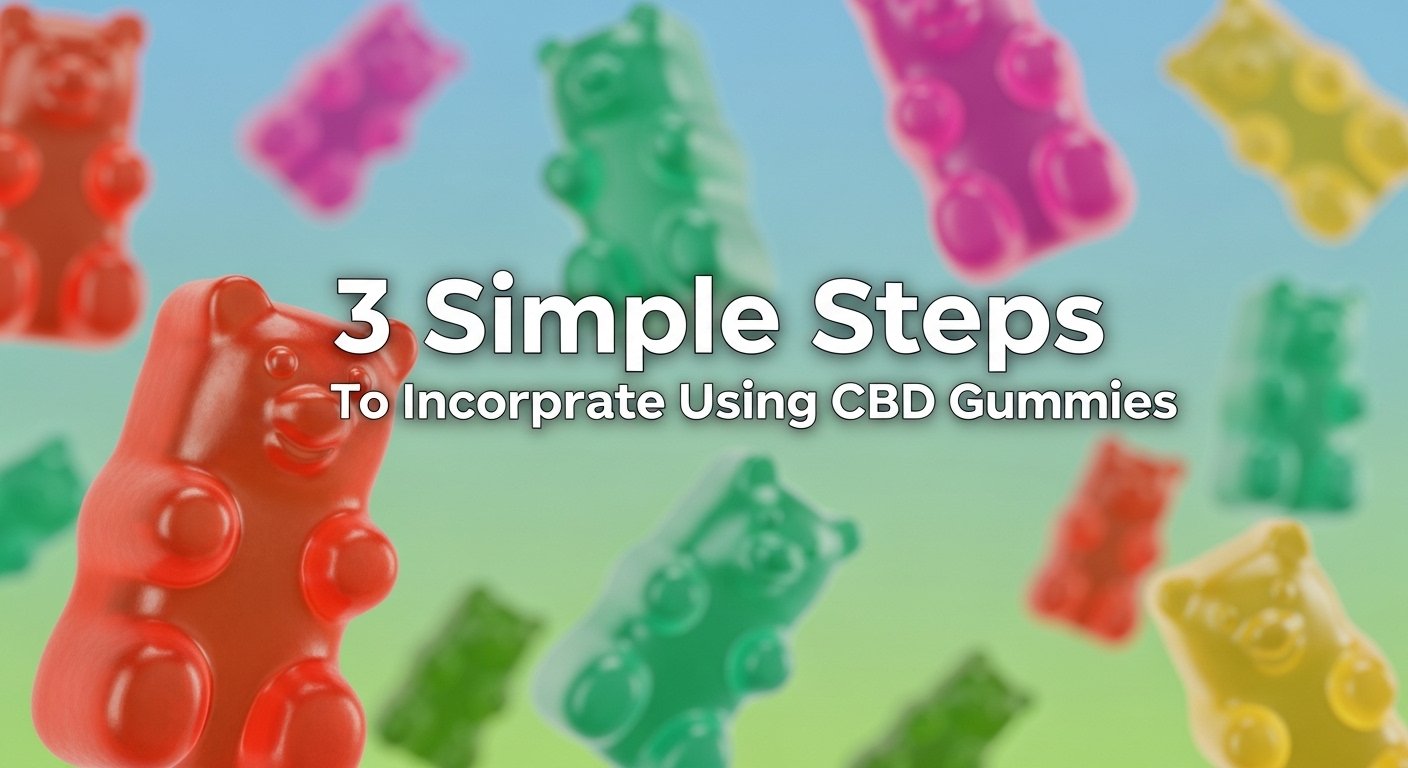 3 Simple Steps To Incorporate Using CBD Gummies, cbd edibles, cbd, gummies, cbd gummies