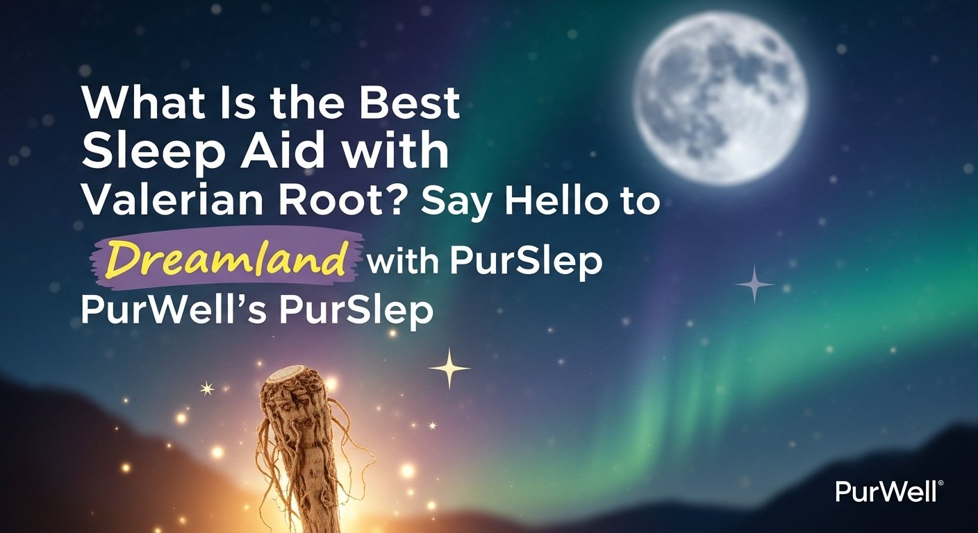 What Is the Best Natural Sleep Aid with Valerian Root? Say Hello to Dreamland with PurWell’s PurSlep, sleep aid, natural sleep, cbd for sleep, purslep, pure sleep